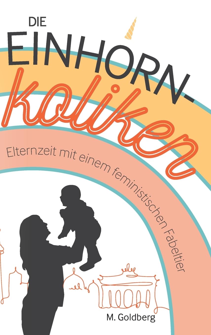 Die Einhorn-Koliken: Elternzeit mit einem feministischen Fabeltier Contemporary literature