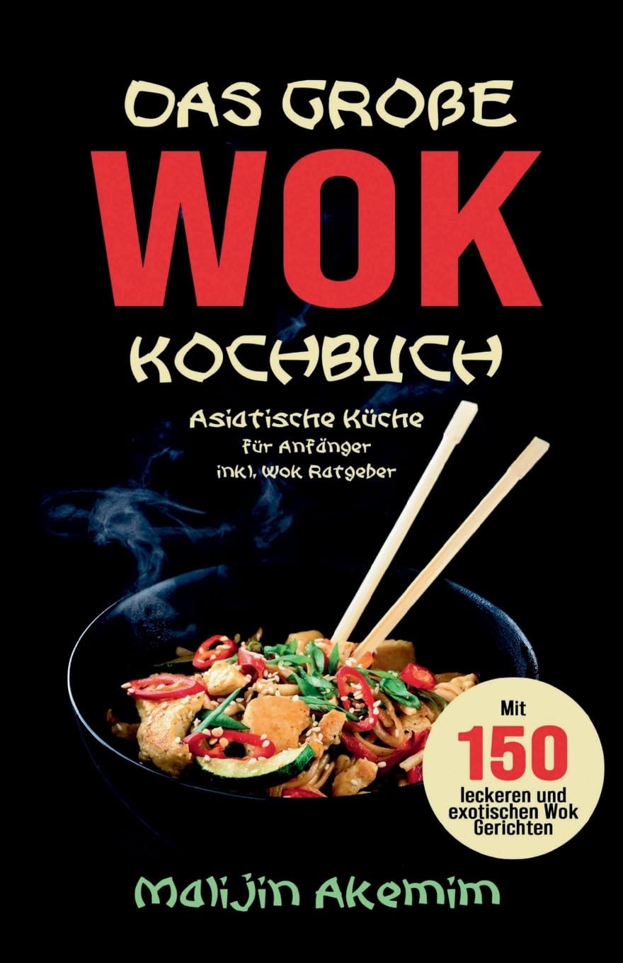 Das große WOK Kochbuch - Asiatische Küche für Anfänger: Inkl. Wok Ratgeber. Mit 150 leckeren und exotischen Wok Gerichten mit Nährwerteangaben und Zubereitungszeiten! Leisure, Home & Garden