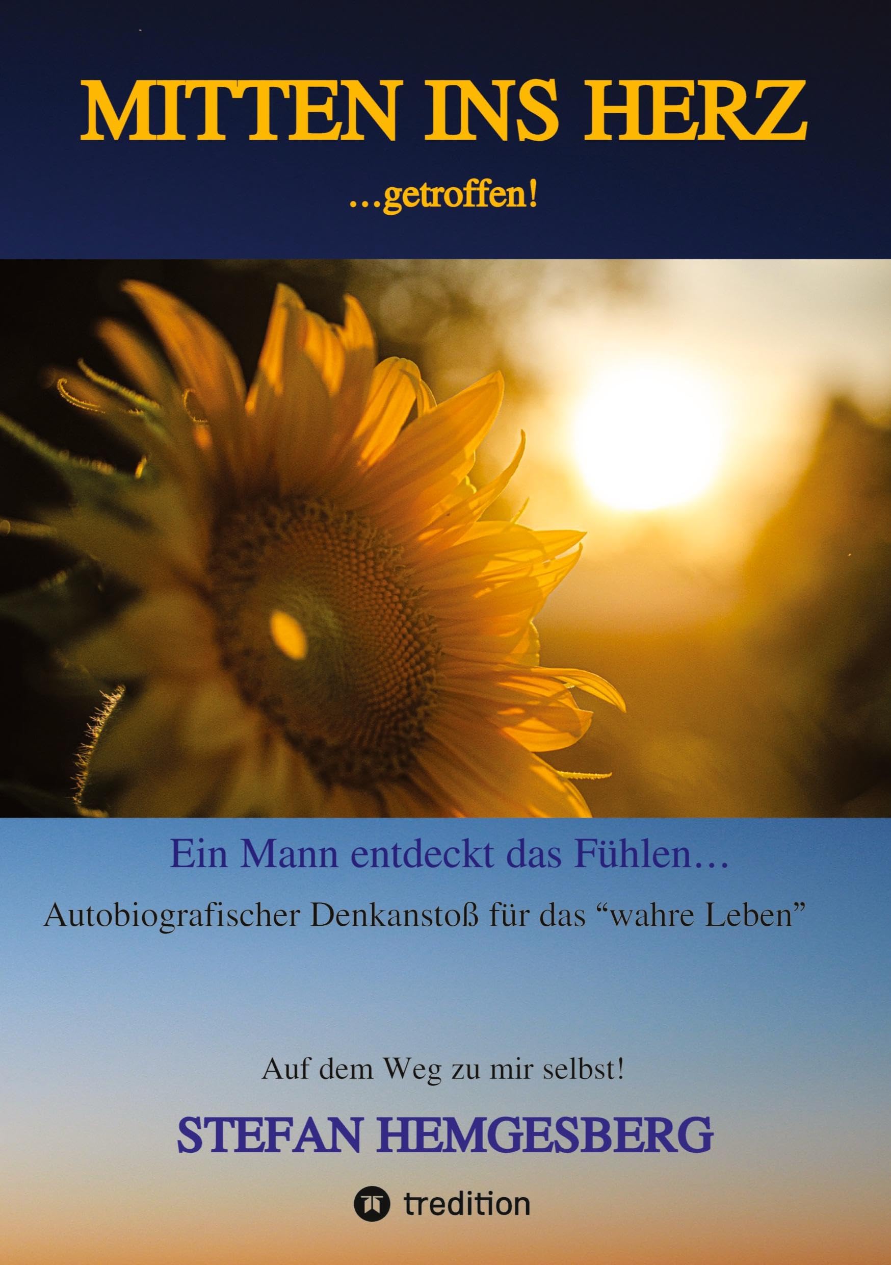 Mitten ins Herz ...getroffen!: Ein Mann entdeckt das Fühlen Ein autobiographischer Denkanstoß für „das wahre Leben“ Essays & Short Stories