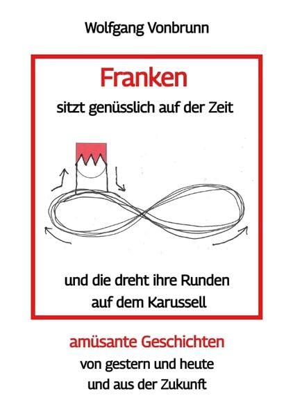 Franken sitzt genüsslich auf der Zeit und die dreht ihre Runden auf dem Karussell Oberfranken Kulmbach Weismain Kasendorf Mainroth Kelten: amüsante ... von gestern und heute und aus der Zukunft Contemporary literature Books