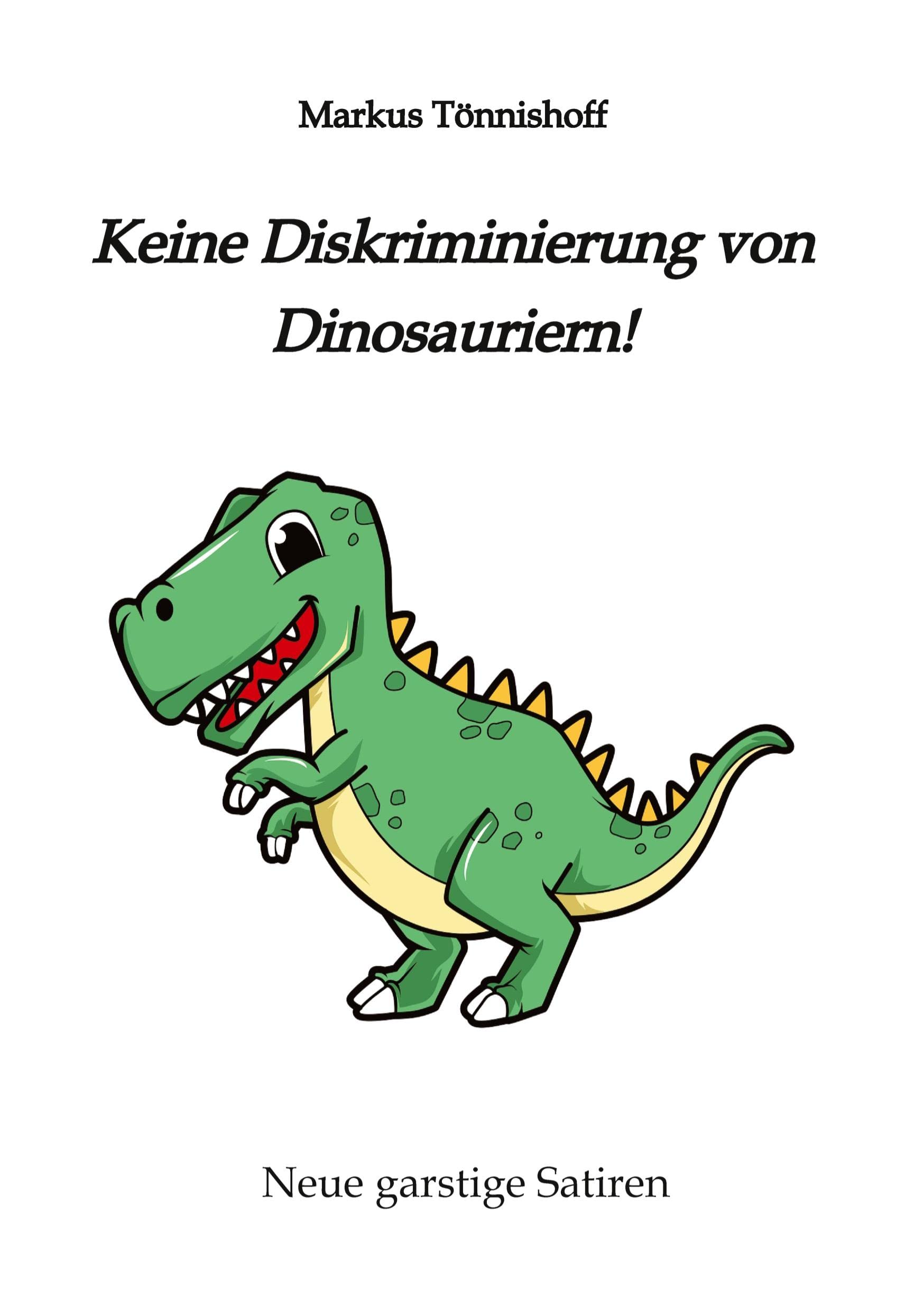 Keine Diskriminierung von Dinosauriern: Neue garstige Satiren, Satiren gegen den Zeitgeist, garantiert politisch inkorrekt, ein Graus für für alle, ... Diversität" und "Vielfalt" denken Essays & Short Stories