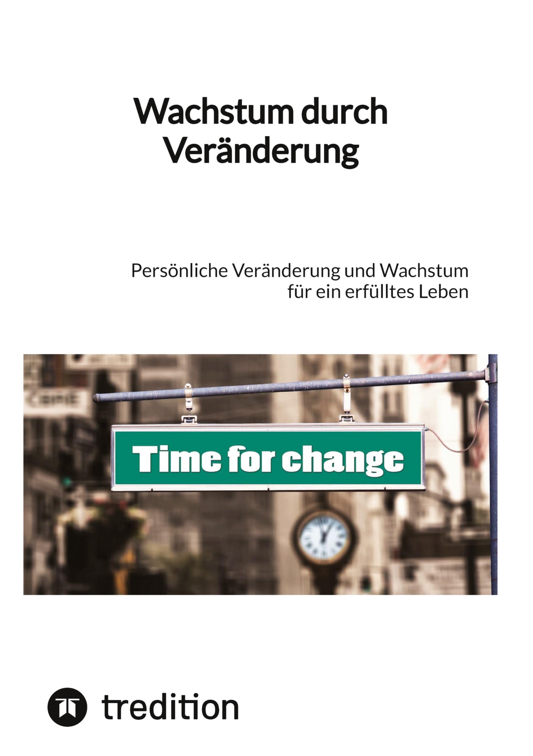 Wachstum durch Veränderung: Persönliche Veränderung und Wachstum für ein erfülltes Leben Social Sciences