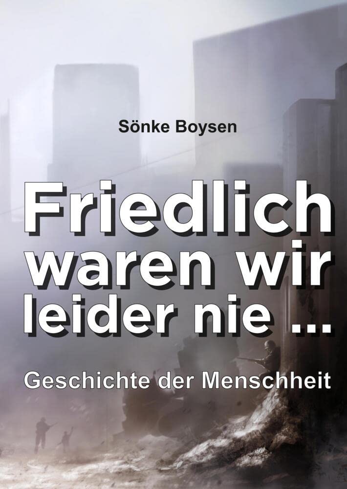 Friedlich waren wir leider nie ...: Geschichte der Menschheit Politics & History