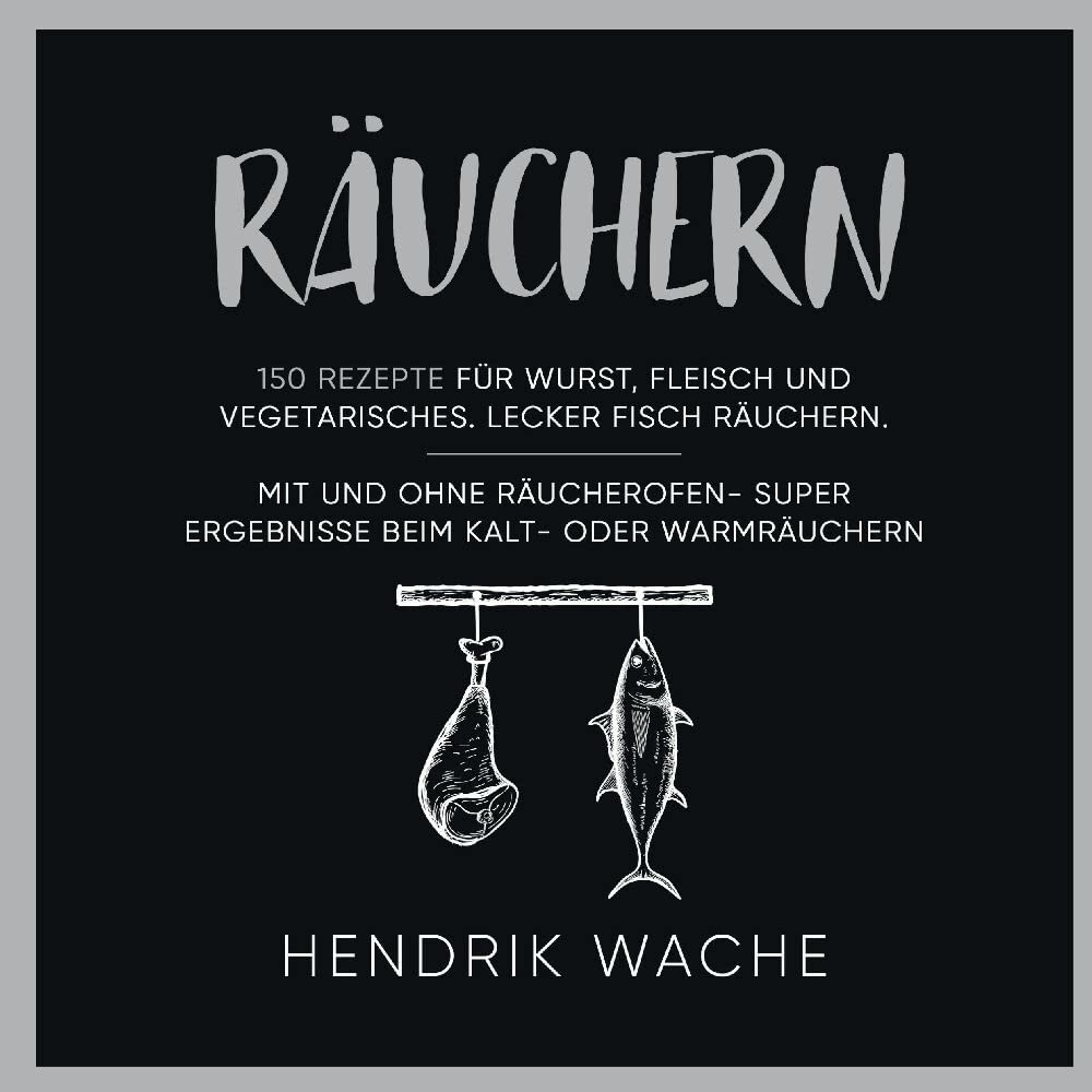Räuchern: 150 Rezepte für Wurst, Fleisch und Vegetarisches. Lecker Fisch räuchern. Mit und ohne Räucherofen- Super Ergebnisse beim Kalt- oder Warmräuchern. Leisure, Home & Garden