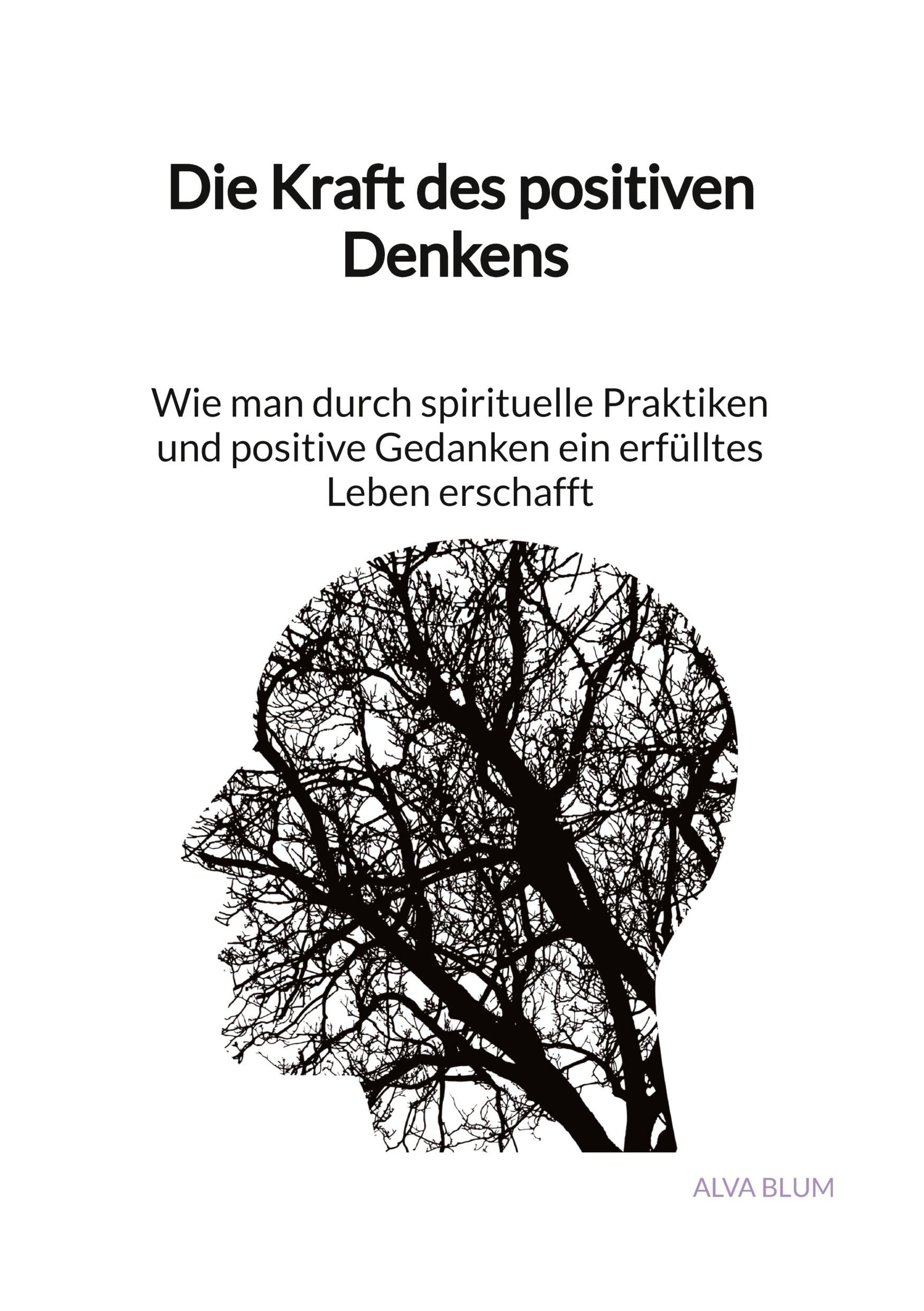 Die Kraft des positiven Denkens - Wie man durch spirituelle Praktiken und positive Gedanken ein erfülltes Leben erschafft Religion & Esotericism