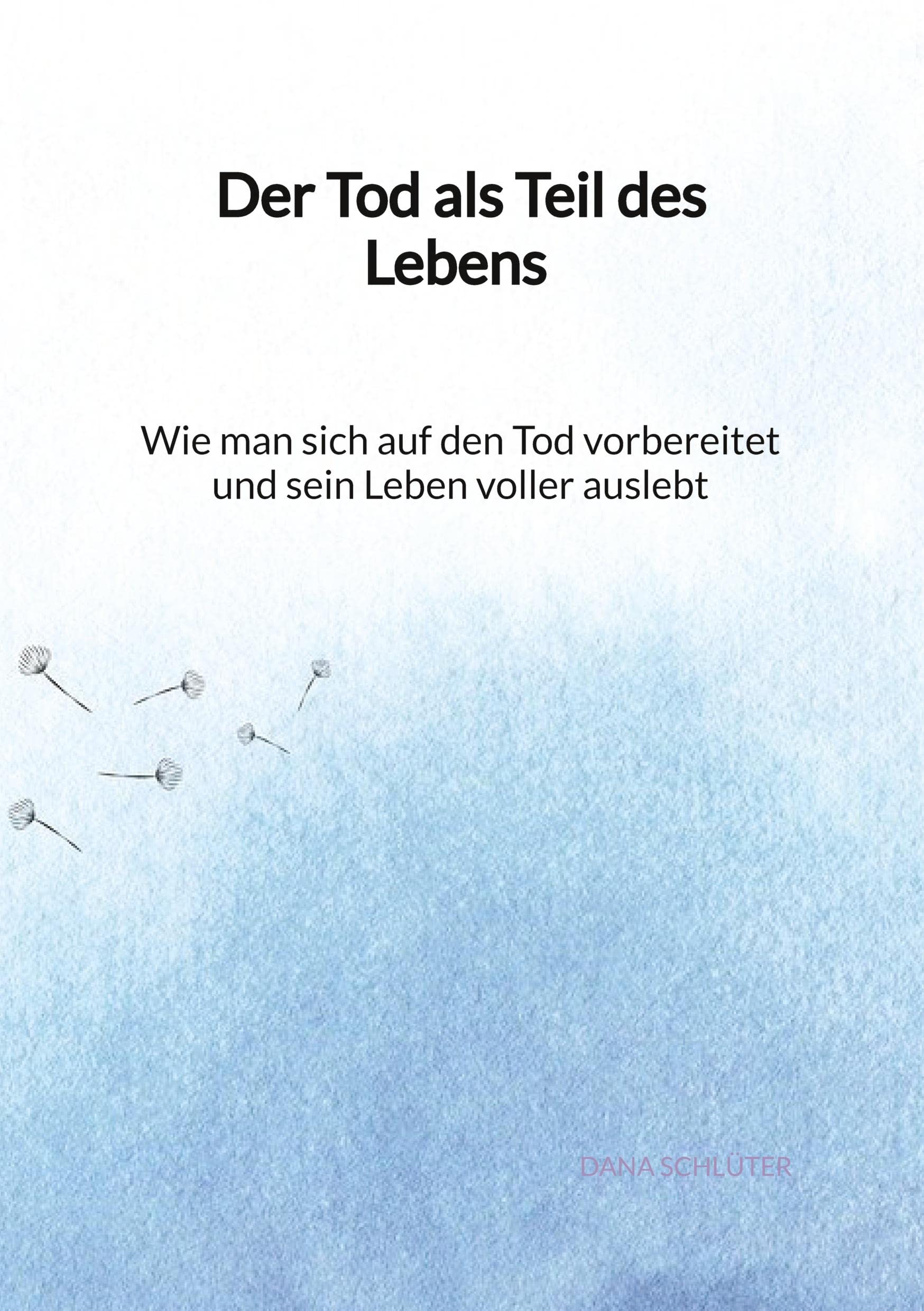 Der Tod als Teil des Lebens - Wie man sich auf den Tod vorbereitet und sein Leben voller auslebt Death & Mourning