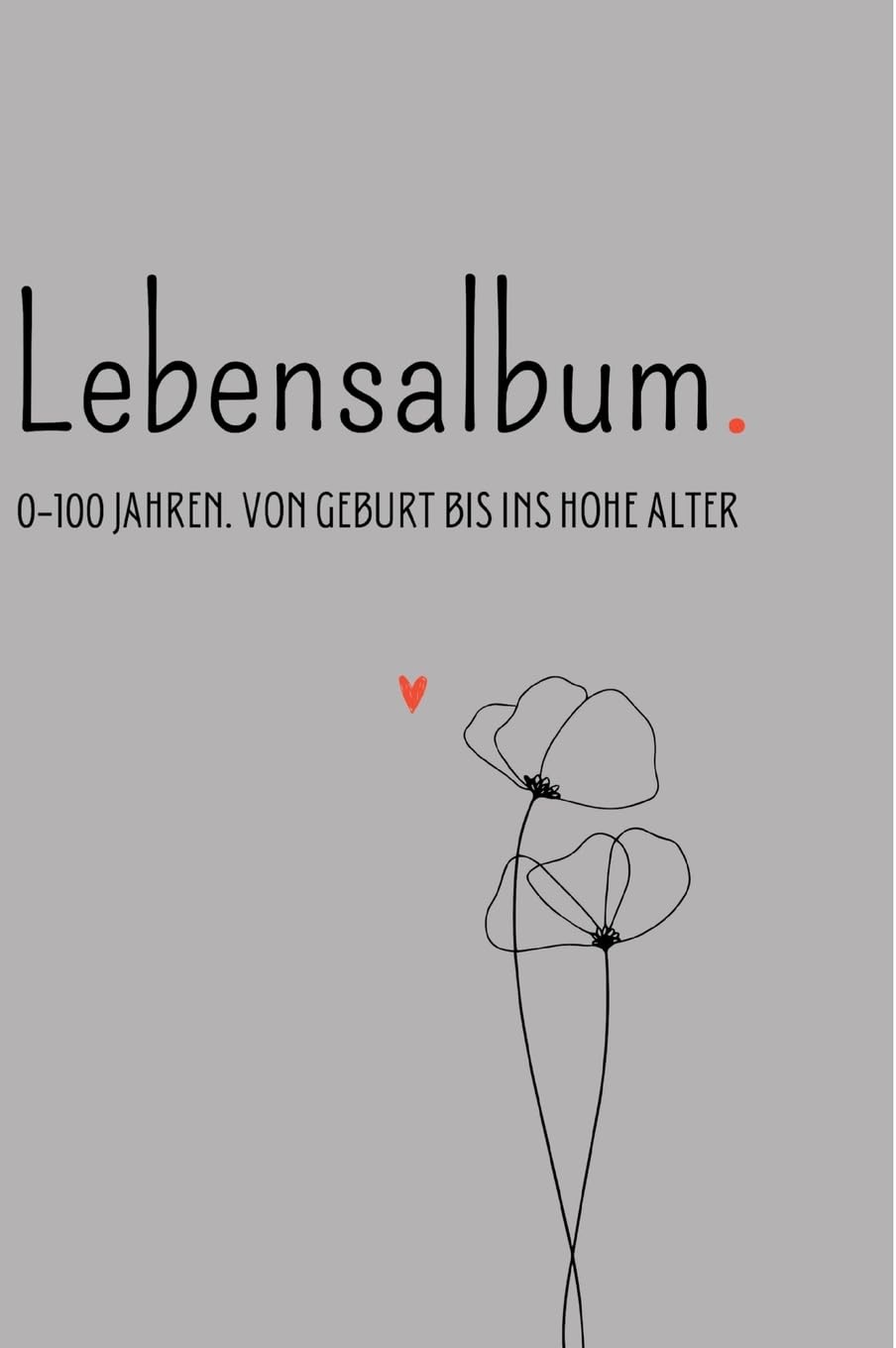 Lebensalbum. 0-100 Jahre. Grey Edition.: Von Geburt bis ins hohe Alter. Ein ganzes Leben- Ein Erinnerungsalbum. Essays & Short Stories