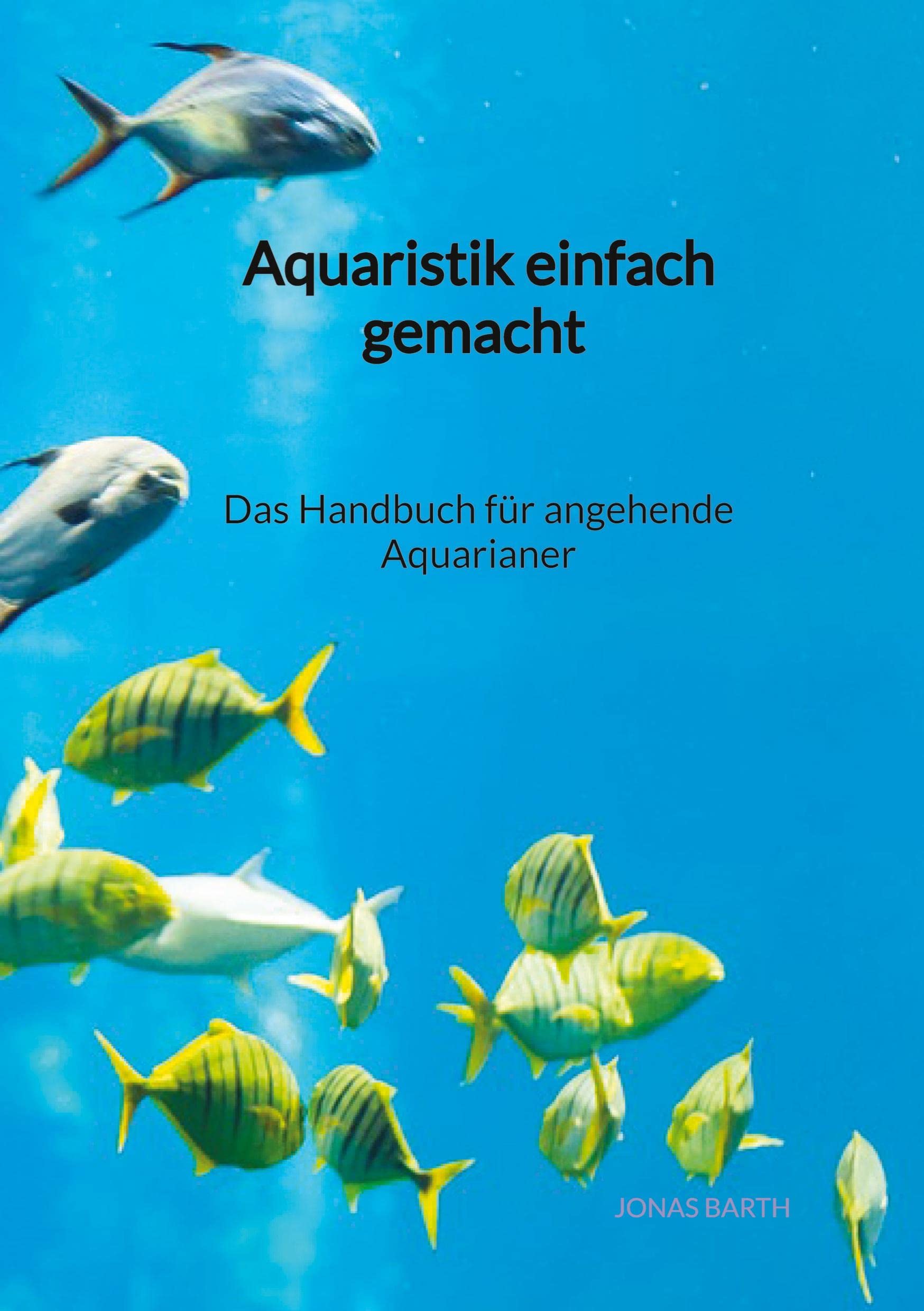 Aquaristik einfach gemacht - Das Handbuch für angehende Aquarianer Pets