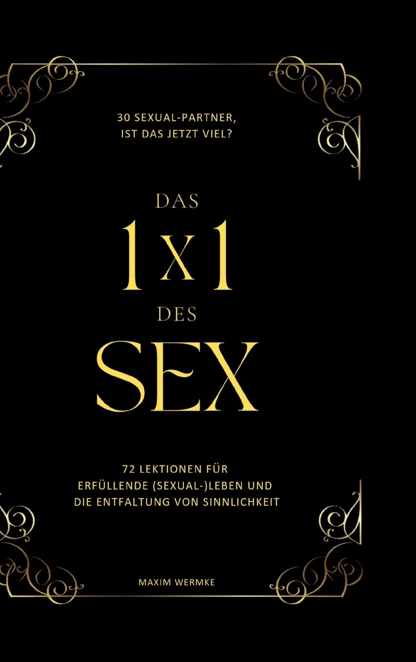 Das 1x1 des Sex: 72 Lektionen für erfüllende (Sexual-)Leben und die Entfaltung von Sinnlichkeit. Partnership & Love