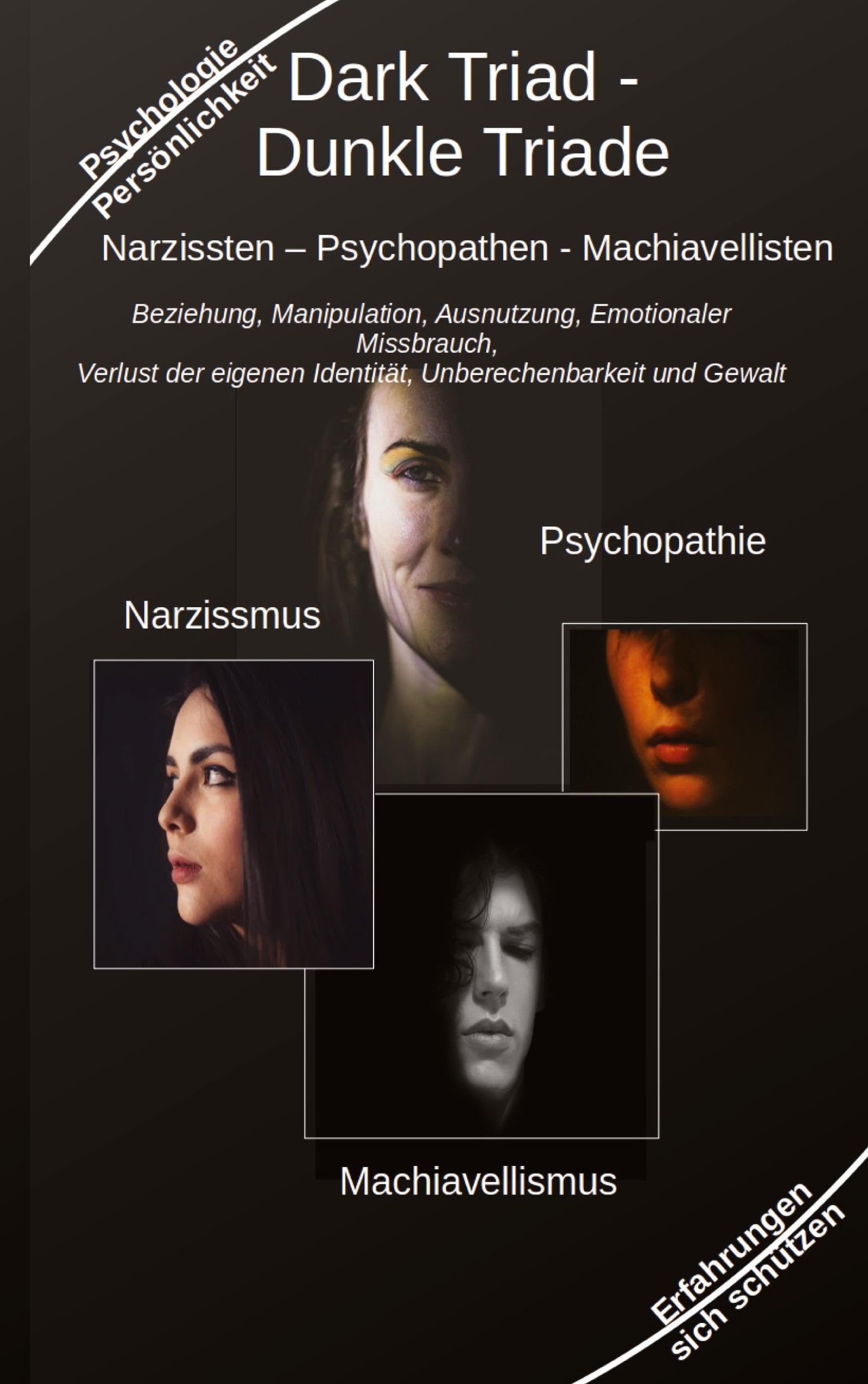 Dark Triad - Dunkle Triade Narzissten – Psychopathen – Machiavellisten: Beziehung, Manipulation, Ausnutzung, Emotionaler Missbrauch, Verlust der eigenen Identität, Unberechenbarkeit und Gewalt Business, Finance & Career