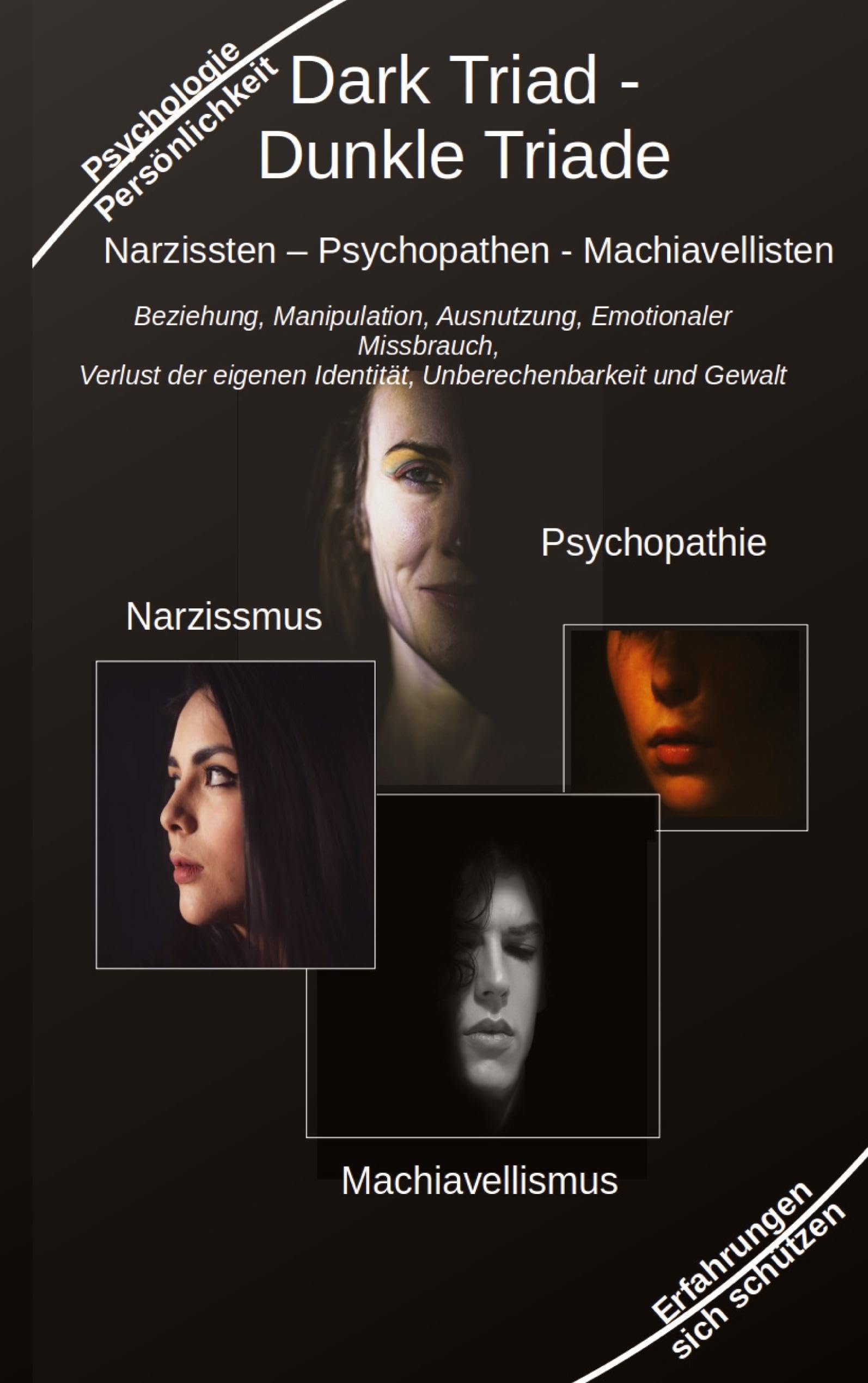 Dark Triad - Dunkle Triade Narzissten – Psychopathen – Machiavellisten: Beziehung, Manipulation, Ausnutzung, Emotionaler Missbrauch, Verlust der eigenen Identität, Unberechenbarkeit und Gewalt Business, Finance & Career