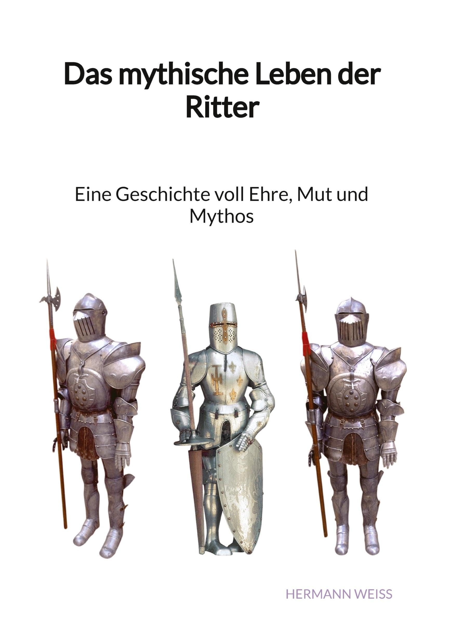 Das mythische Leben der Ritter - Eine Geschichte voll Ehre, Mut und Mythos Politics & History