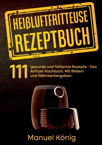 Heißluftfritteuse Rezeptbuch: 111 gesunde und fettarme Rezepte- Das Airfryer Kochbuch. Mit Bildern und Nährwertangaben. Airfryer Rezepte. Heißluftfritteuse Kochbuch Leisure, Home & Garden