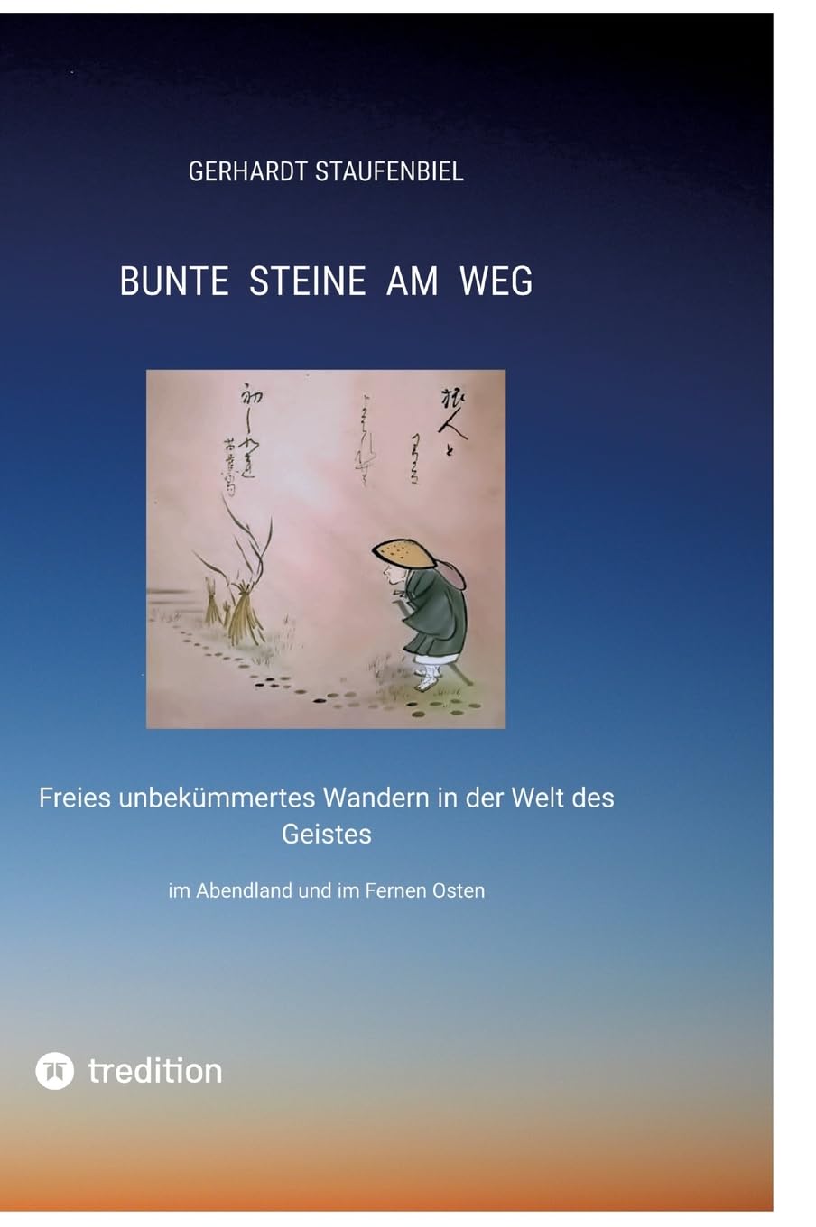Bunte Steine am Weg: Freies unbekümmertes Wandern in der Welt des Geistes im Abendland und im Fernen Osten Philosophy
