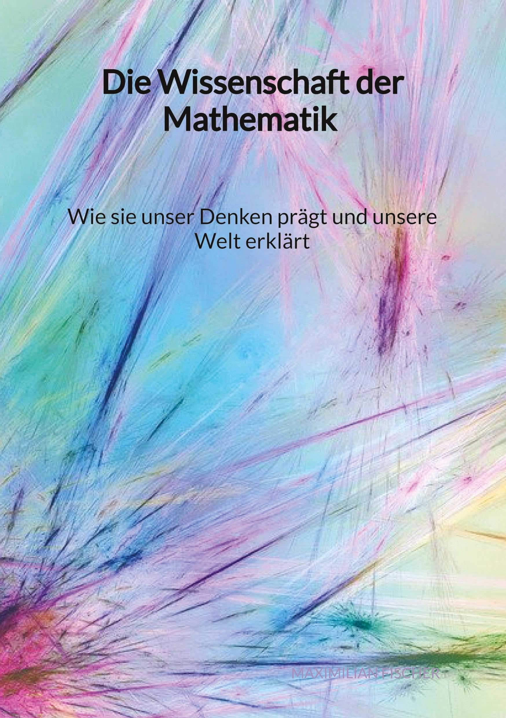 Die Wissenschaft der Mathematik - Wie sie unser Denken prägt und unsere Welt erklärt Mathematics
