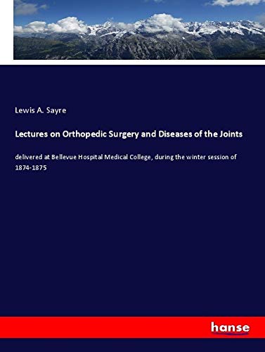 Lectures on Orthopedic Surgery and Diseases of the Joints: delivered at Bellevue Hospital Medical College, during the winter session of 1874-1875 Business & Technology
