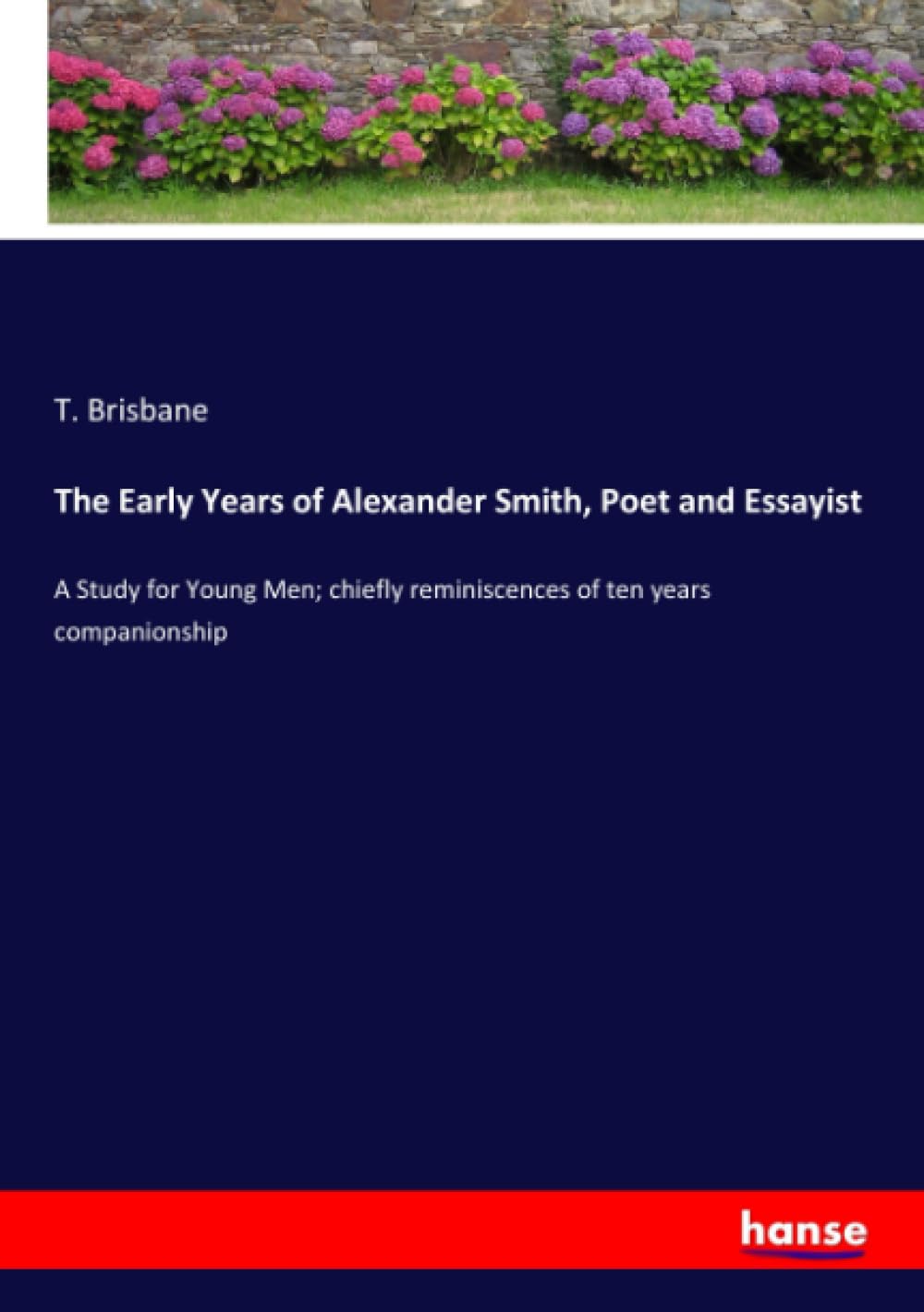 The Early Years of Alexander Smith, Poet and Essayist: A Study for Young Men; chiefly reminiscences of ten years companionship Personalities Books