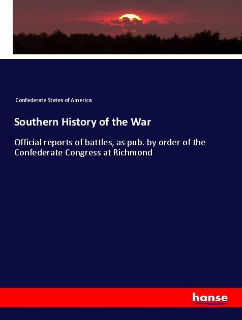 Southern History of the War: Official reports of battles, as pub. by order of the Confederate Congress at Richmond Books