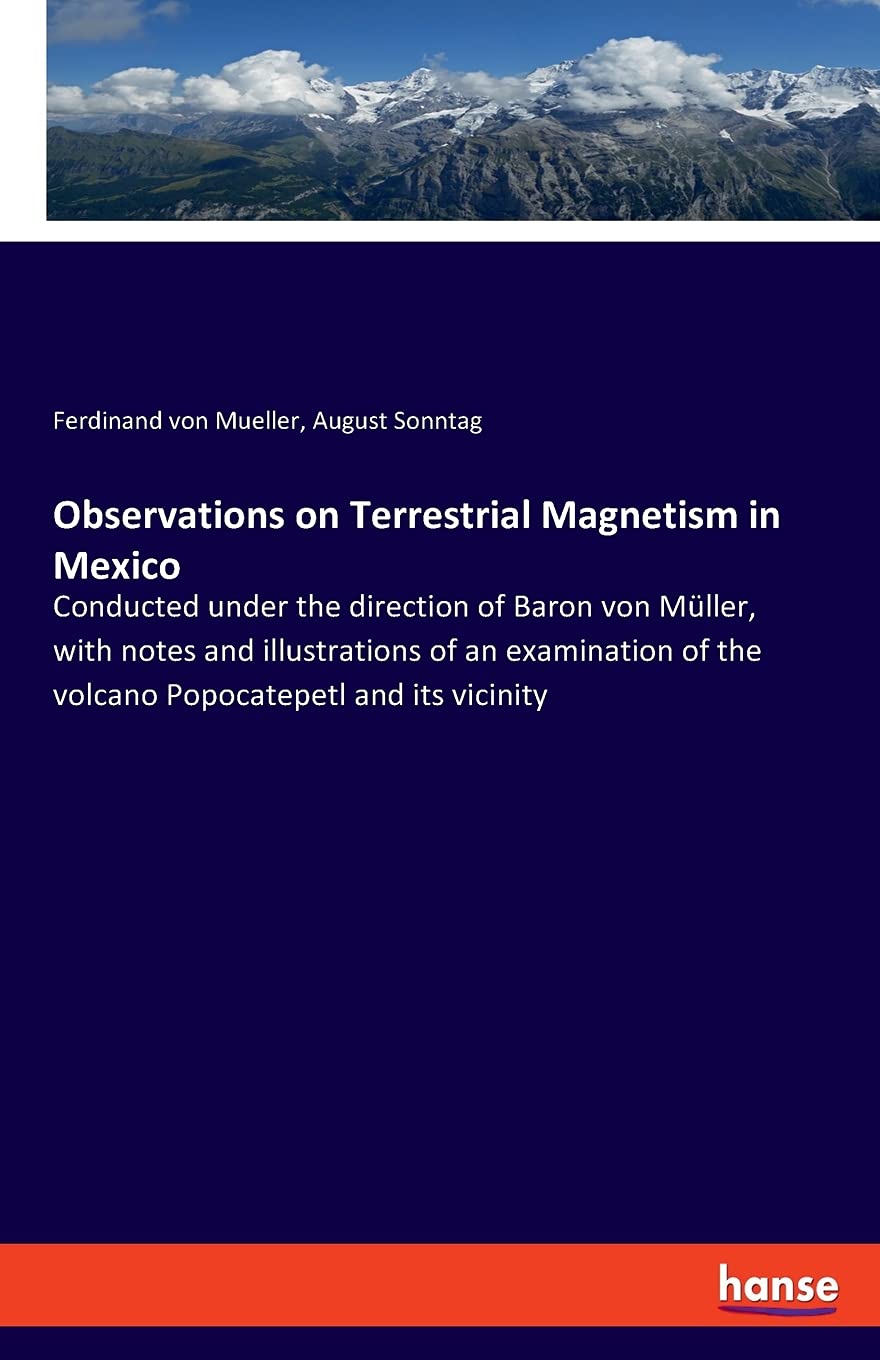Observations on Terrestrial Magnetism in Mexico: Conducted under the direction of Baron von Müller, with notes and illustrations of an examination of the volcano Popocatepetl and its vicinity Business & Technology