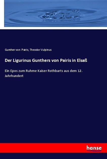 Der Ligurinus Gunthers von Pairis in Elsaß: Ein Epos zum Ruhme Kaiser Rothbarts aus dem 12. Jahrhundert Books