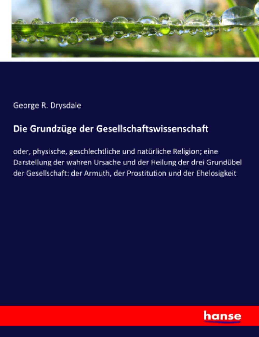 Die Grundzüge der Gesellschaftswissenschaft: oder, physische, geschlechtliche und natürliche Religion; eine Darstellung der wahren Ursache und der ... Armuth, der Prostitution und der Ehelosigkeit Law