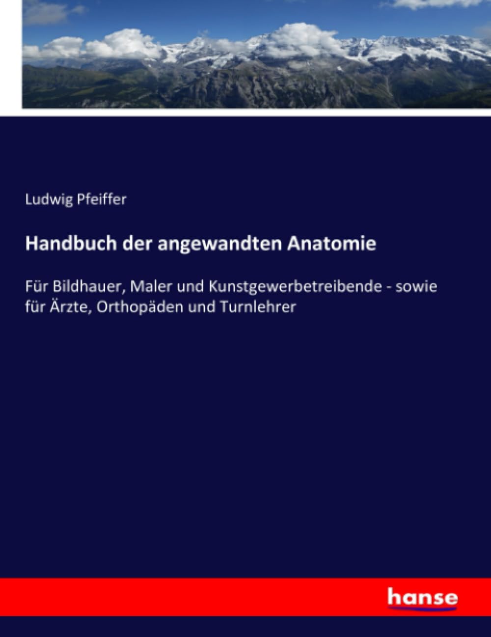 Handbuch der angewandten Anatomie: Für Bildhauer, Maler und Kunstgewerbetreibende - sowie für Ärzte, Orthopäden und Turnlehrer Business & Technology