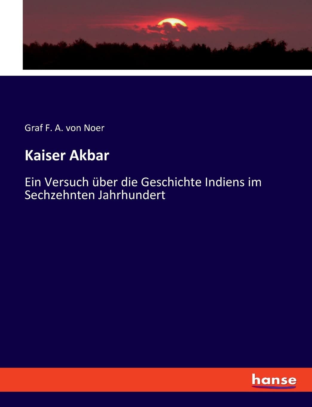 Kaiser Akbar: Ein Versuch über die Geschichte Indiens im Sechzehnten Jahrhundert Politics & History