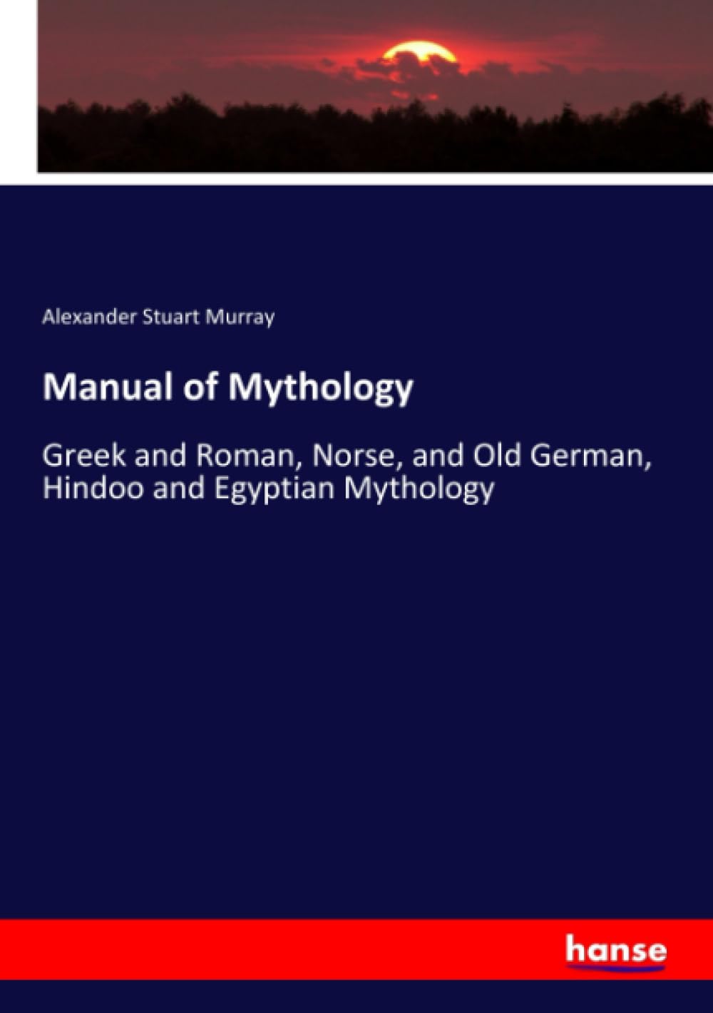 Manual of Mythology: Greek and Roman, Norse, and Old German, Hindoo and Egyptian Mythology Books