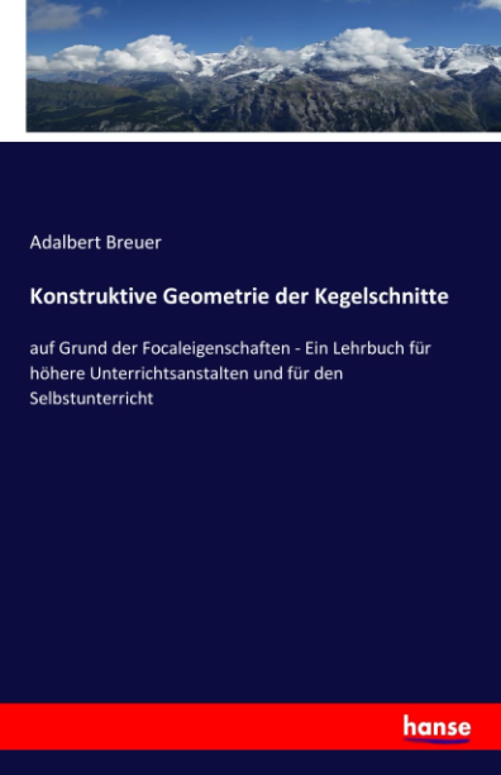 Konstruktive Geometrie der Kegelschnitte: auf Grund der Focaleigenschaften - Ein Lehrbuch für höhere Unterrichtsanstalten und für den Selbstunterricht Business & Technology