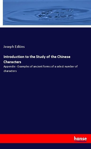 Introduction to the Study of the Chinese Characters: Appendix - Examples of ancient forms of a select number of characters Books