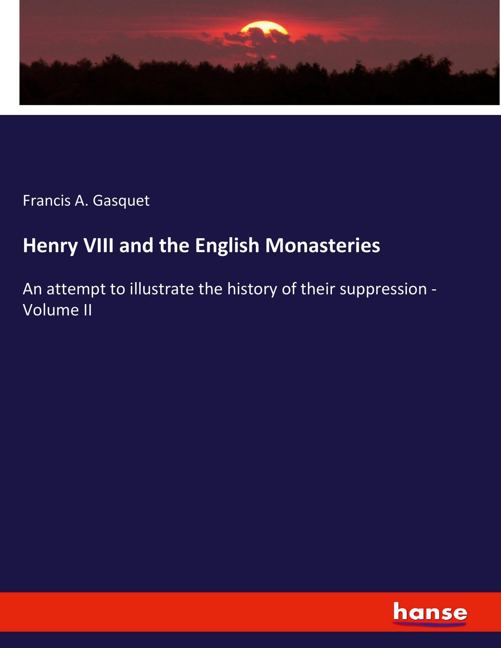 Henry VIII and the English Monasteries: An attempt to illustrate the history of their suppression - Volume II Politics & History