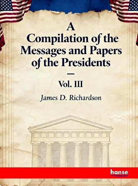A Compilation of the Messages and Papers of the Presidents Books