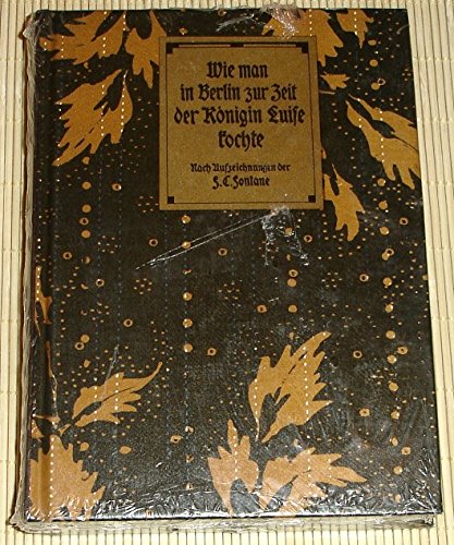Wie man in Berlin zur Zeit der Königin Luise kochte. Ein gastronomischer Beitrag nach den im Jahre 1795 niedergeschriebenen Aufzeichnungen von F. C. Fontane, geb. Werner Cooking & Enjoying