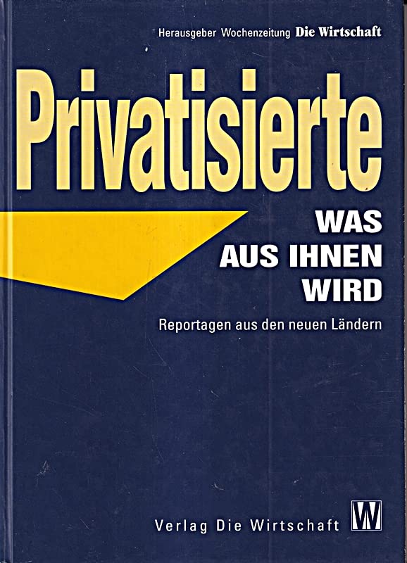 Privatisierten: Was aus ihnen geworden ist. Reportagen aus den neuen Bundesländern. Hrsg. v. d. Wochenzeitung Die Wirtschaft Business, Finance & Career