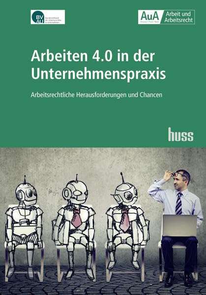 Arbeiten 4.0 in der Unternehmenspraxis: Arbeitsrechtliche Herausforderungen und Chancen (Arbeit und Arbeitsrecht) Law