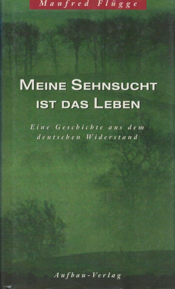 Meine Sehnsucht ist das Leben: Eine Geschichte aus dem deutschen Widerstand. Dokumentar-Roman Books