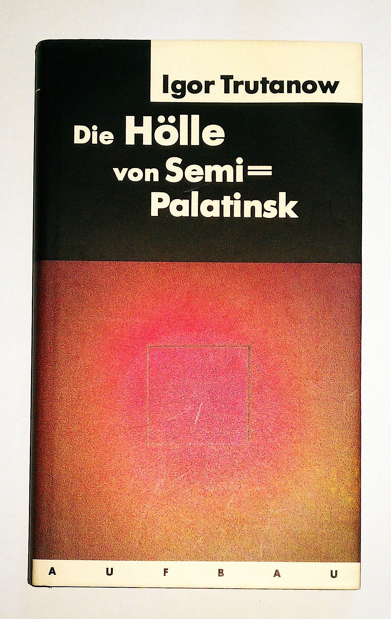 Die Hölle von Semipalatinsk: Ein Bericht (Aufbau-Sachbuch) Politics & History