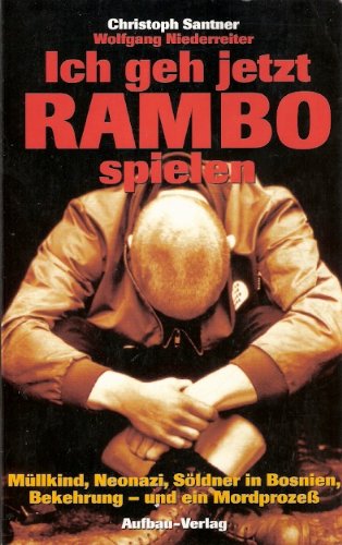 Ich geh jetzt Rambo spielen. Müllkind, Neonazi, Söldner in Bosnien, Bekehrung - und ein Mordprozess Politics & Society Books
