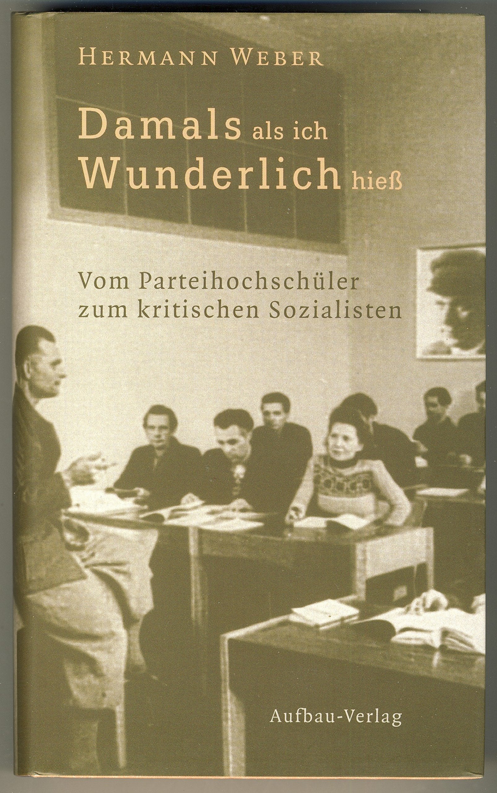 Damals, als ich Wunderlich hieß. Vom Parteihochschüler zum kritischen Sozialisten.: Vom Parteihochschüler zum kritischen Sozialisten. Die SED-Parteihochschule "Karl Marx" bis 1949 Memories