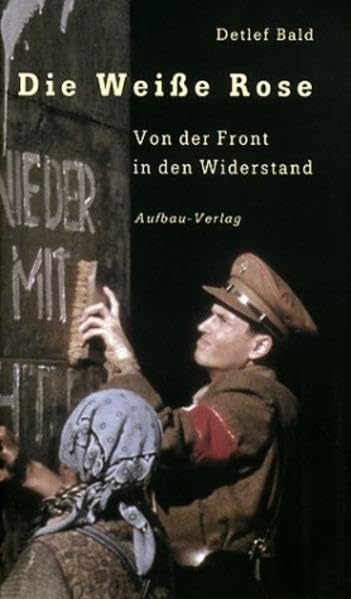 Die "Weiße Rose": Von der Front in den Widerstand (Aufbau-Sachbuch) German history