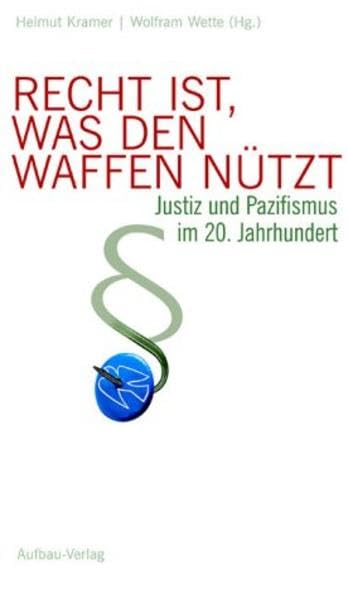 Recht ist, was den Waffen nützt: Justiz und Pazifismus im 20. Jahrhundert (Aufbau-Sachbuch) German history