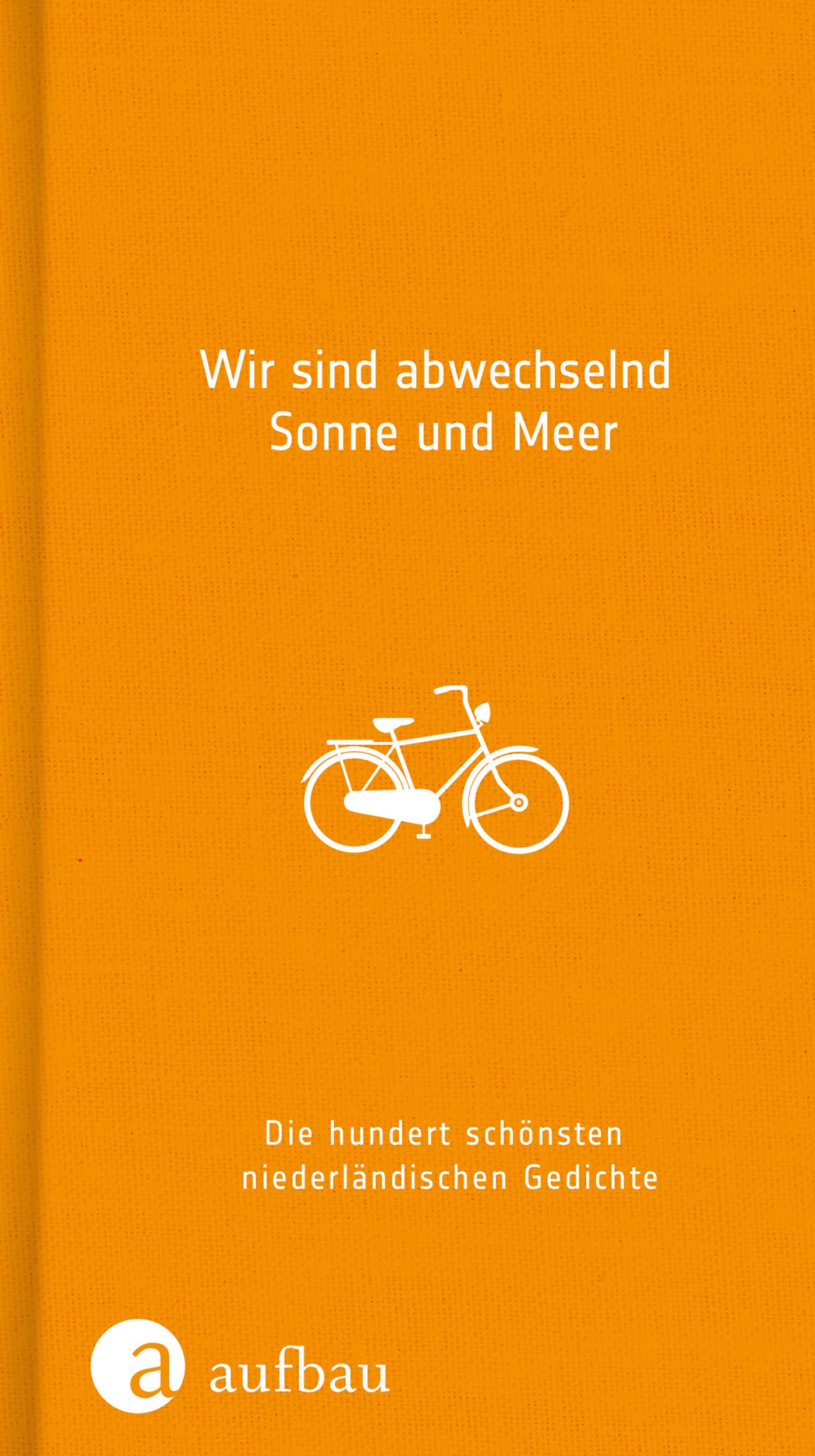 Wir sind abwechselnd Sonne und Meer: Die hundert schönsten niederländischen Gedichte (Hundert Gedichte, Band 32) Poetry