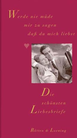 Werde nie müde mir zu sagen dass du mich liebst: Die schönsten Liebesbriefe Essays & Short Stories