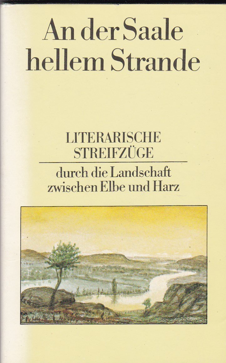 An der Saale hellem Strande. Literarische Streifzüge durch die Landschaft zwischen Elbe und Harz. Travelogues