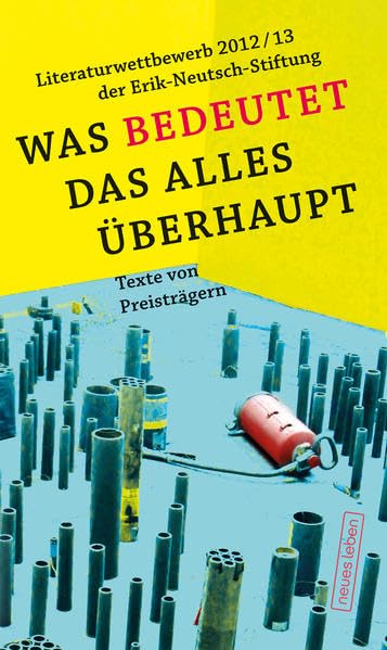 Was bedeutet das alles überhaupt: Literaturwettbewerb 2012/13 der Erik-Neutsch-Stiftung Contemporary literature