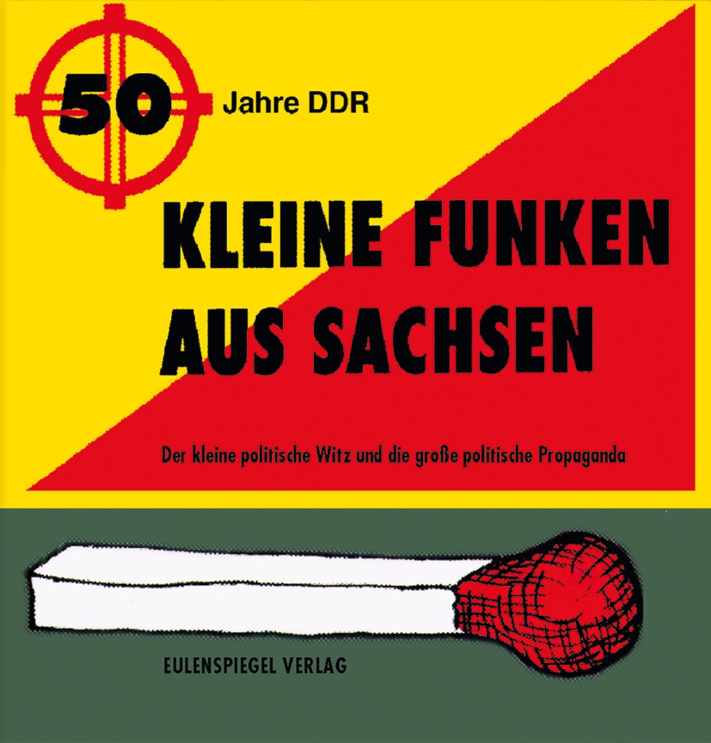 Kleine Funken aus Sachsen: Der kleine politische Witz und die große politische Propaganda: Der kleine politische Witz und die große politische ... von gesammelt von 1949 bis 1989 Humour & Satire