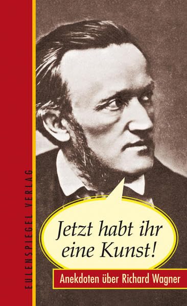 Jetzt habt ihr eine Kunst!: Anekdoten über Richard Wagner Contemporary literature