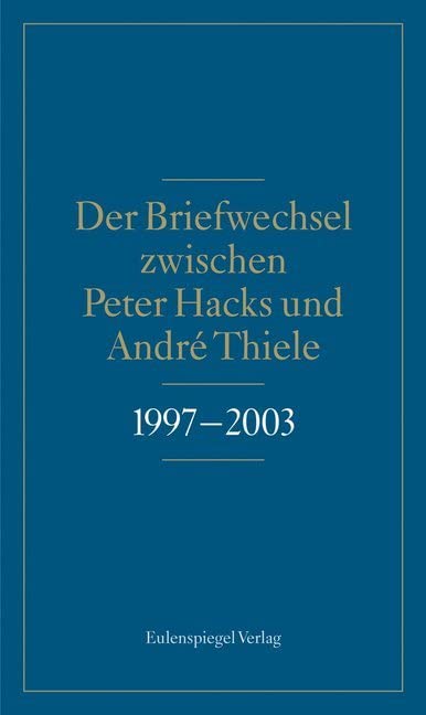 Der Briefwechsel zwischen Peter Hacks und André Thiele 1997 - 2003 Essays & Short Stories