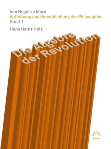 Die Algebra der Revolution – Von Hegel zu Marx: Aufhebung und Verwirklichung der Philosophie Band 1 (Aurora verlag) Philosophy