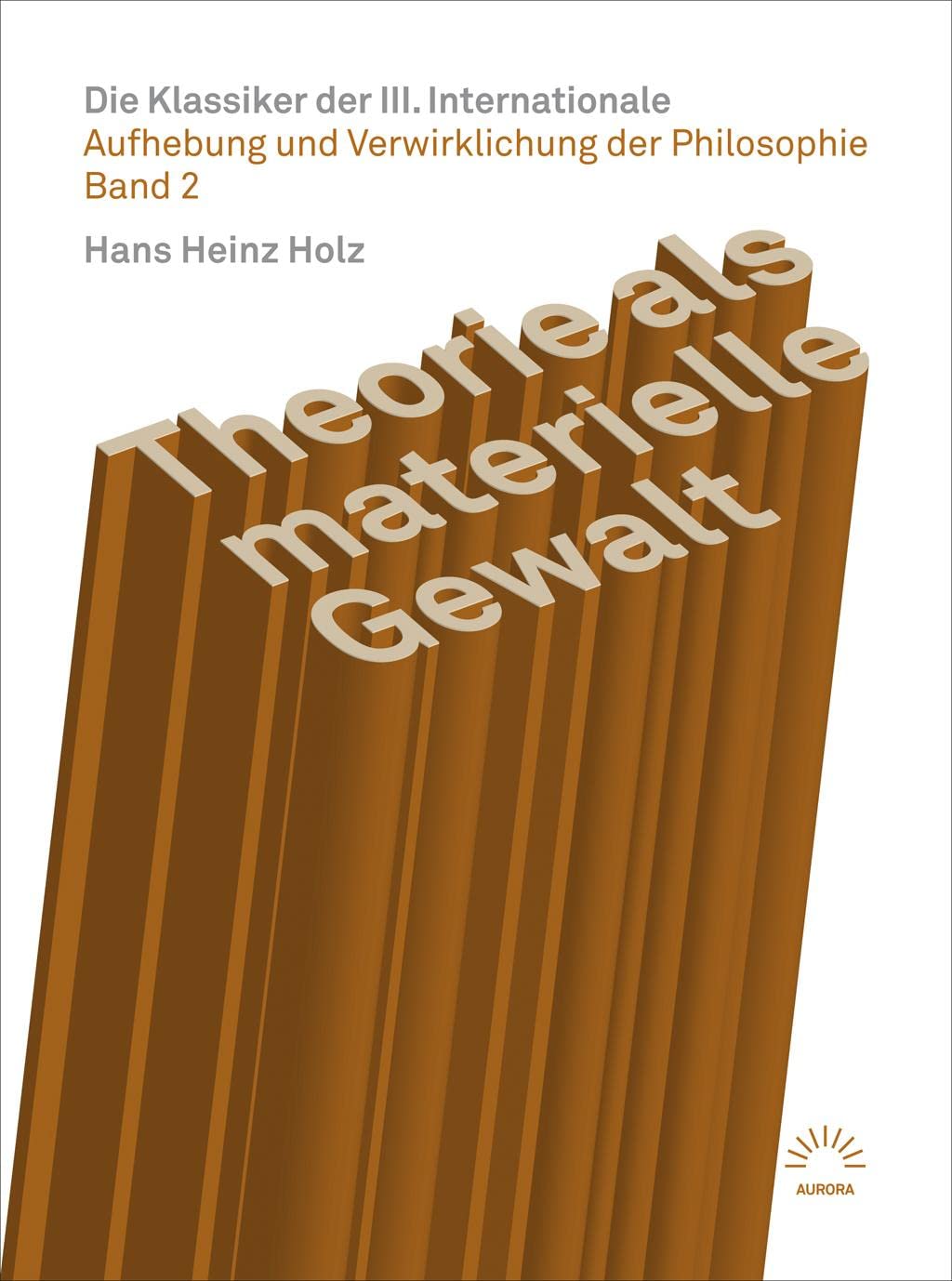 Theorie als materielle Gewalt – Die Klassiker der III. Internationale: Aufhebung und Verwirklichung der Philosophie Band 2 (aurora verlag) Philosophy